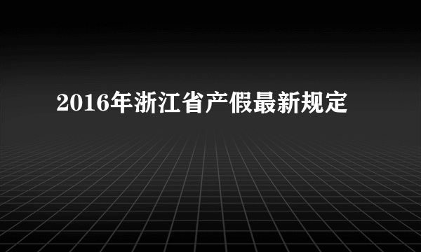 2016年浙江省产假最新规定