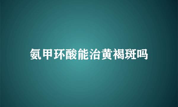 氨甲环酸能治黄褐斑吗