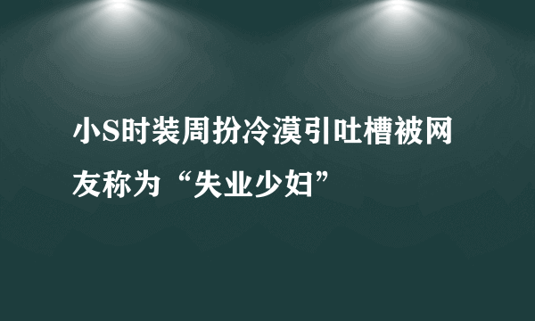 小S时装周扮冷漠引吐槽被网友称为“失业少妇”