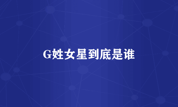 G姓女星到底是谁