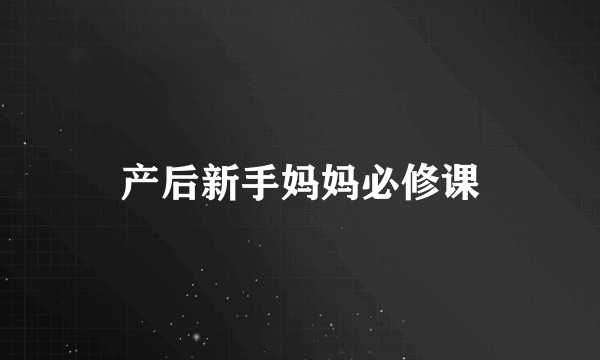 产后新手妈妈必修课