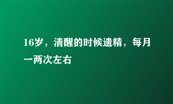 16岁，清醒的时候遗精，每月一两次左右