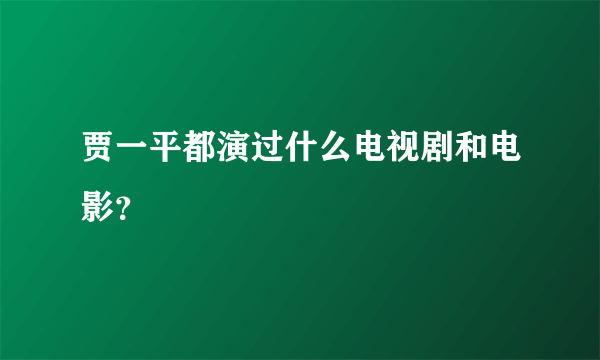 贾一平都演过什么电视剧和电影？