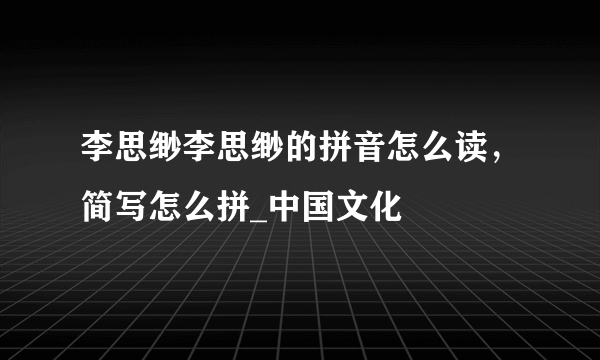 李思缈李思缈的拼音怎么读，简写怎么拼_中国文化