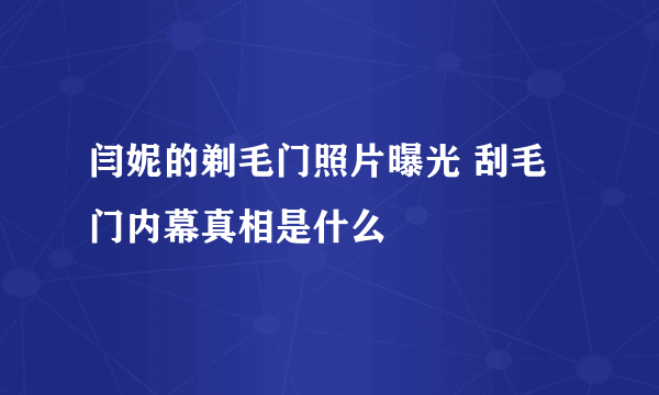 闫妮的剃毛门照片曝光 刮毛门内幕真相是什么