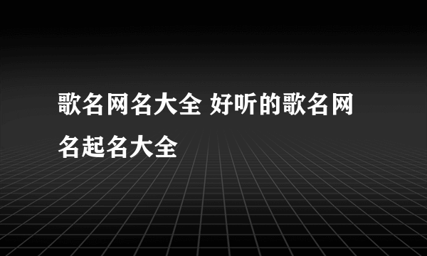 歌名网名大全 好听的歌名网名起名大全