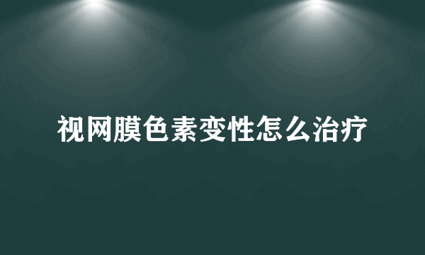 视网膜色素变性怎么治疗