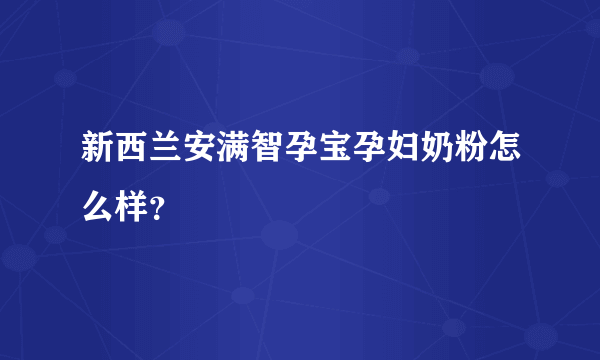 新西兰安满智孕宝孕妇奶粉怎么样？