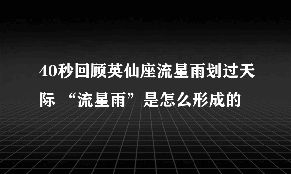 40秒回顾英仙座流星雨划过天际 “流星雨”是怎么形成的