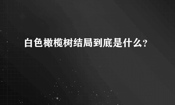 白色橄榄树结局到底是什么？