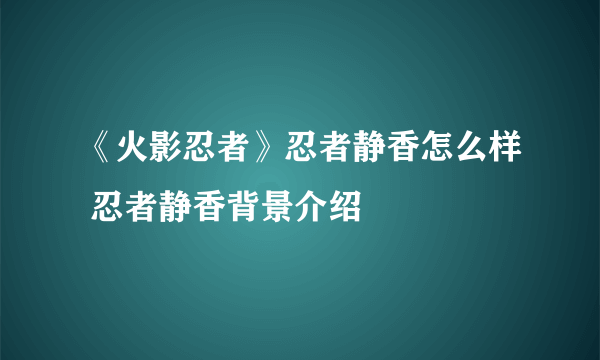 《火影忍者》忍者静香怎么样 忍者静香背景介绍