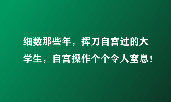 细数那些年，挥刀自宫过的大学生，自宫操作个个令人窒息！