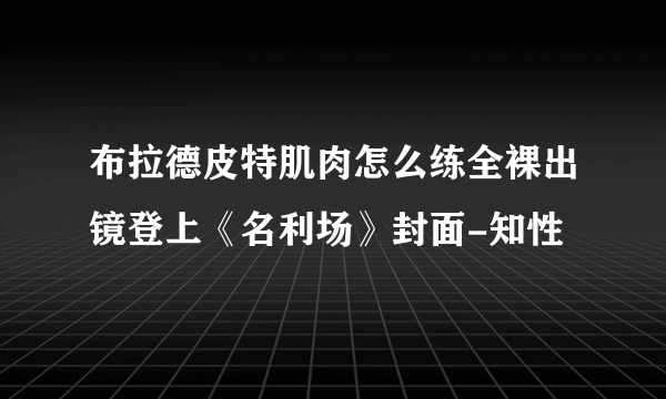 布拉德皮特肌肉怎么练全裸出镜登上《名利场》封面-知性