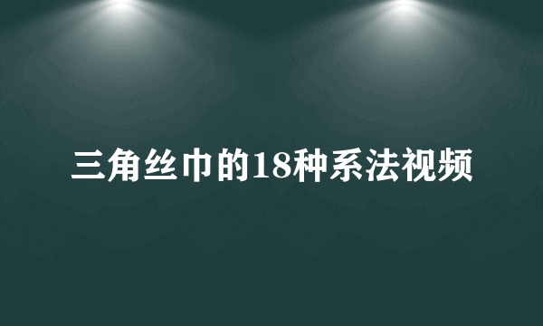 三角丝巾的18种系法视频