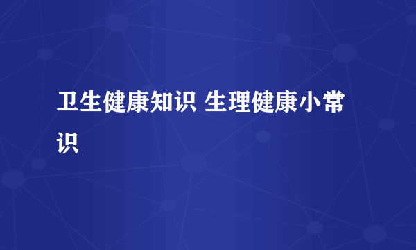 卫生健康知识 生理健康小常识