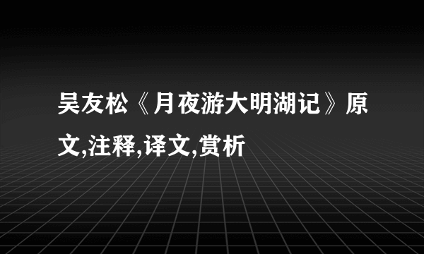 吴友松《月夜游大明湖记》原文,注释,译文,赏析