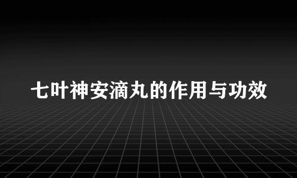 七叶神安滴丸的作用与功效