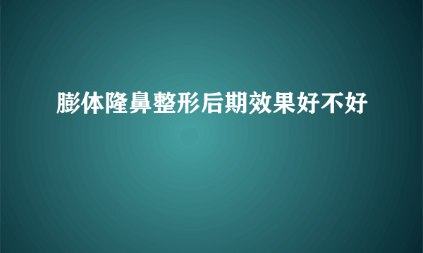 膨体隆鼻整形后期效果好不好