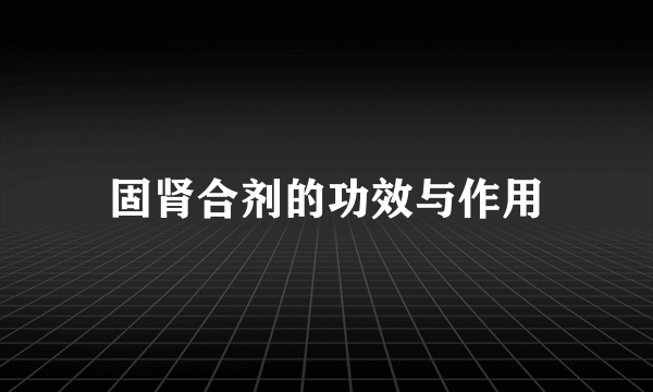 固肾合剂的功效与作用