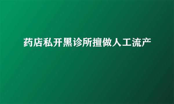 药店私开黑诊所擅做人工流产