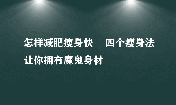 怎样减肥瘦身快    四个瘦身法让你拥有魔鬼身材