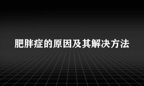 肥胖症的原因及其解决方法