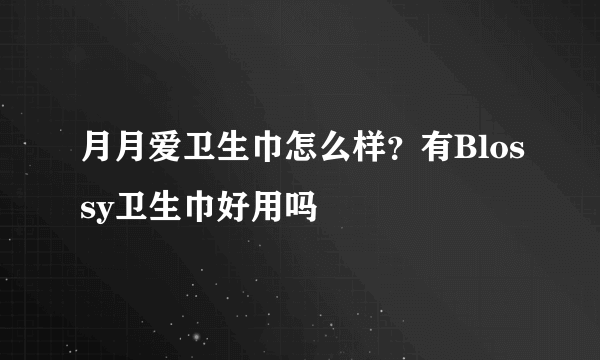 月月爱卫生巾怎么样？有Blossy卫生巾好用吗