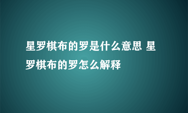 星罗棋布的罗是什么意思 星罗棋布的罗怎么解释