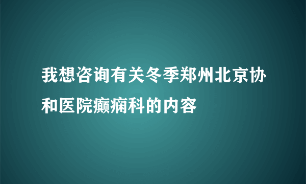 我想咨询有关冬季郑州北京协和医院癫痫科的内容