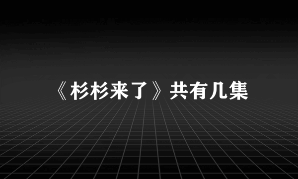 《杉杉来了》共有几集