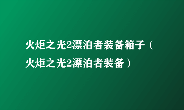 火炬之光2漂泊者装备箱子（火炬之光2漂泊者装备）