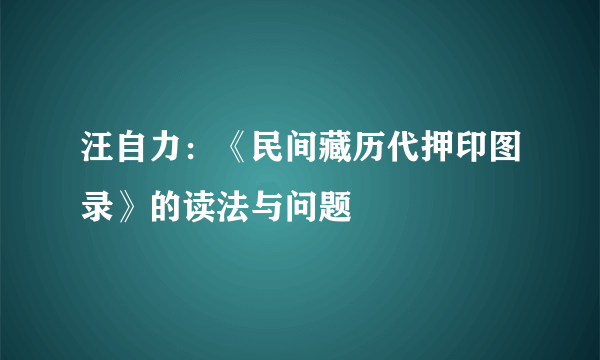 汪自力：《民间藏历代押印图录》的读法与问题