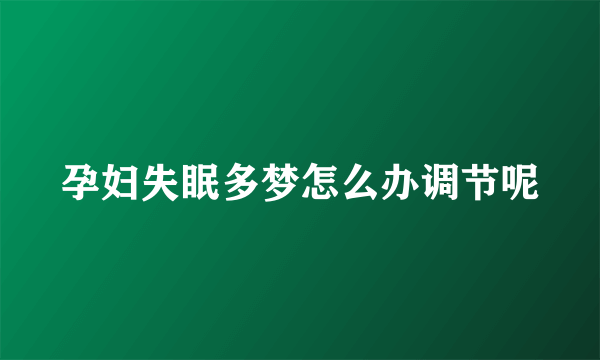 孕妇失眠多梦怎么办调节呢