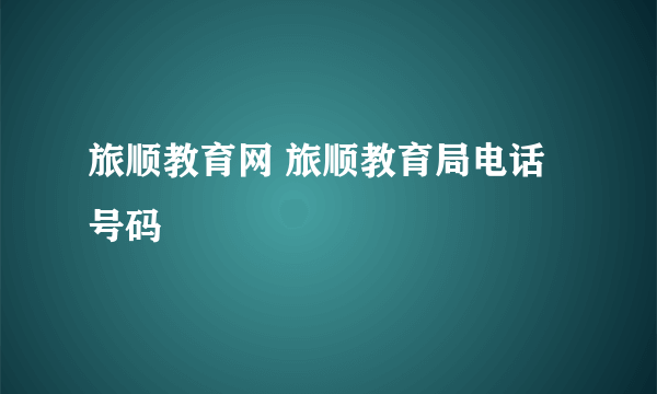 旅顺教育网 旅顺教育局电话号码