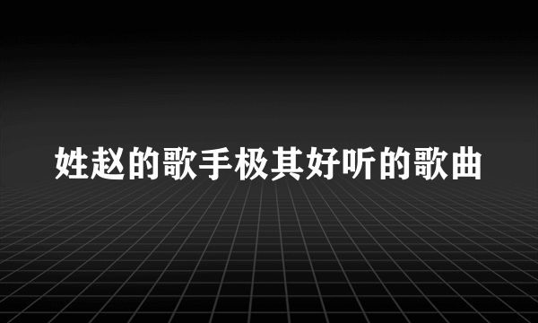 姓赵的歌手极其好听的歌曲