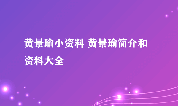 黄景瑜小资料 黄景瑜简介和资料大全