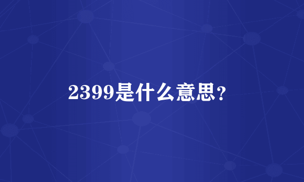 2399是什么意思？