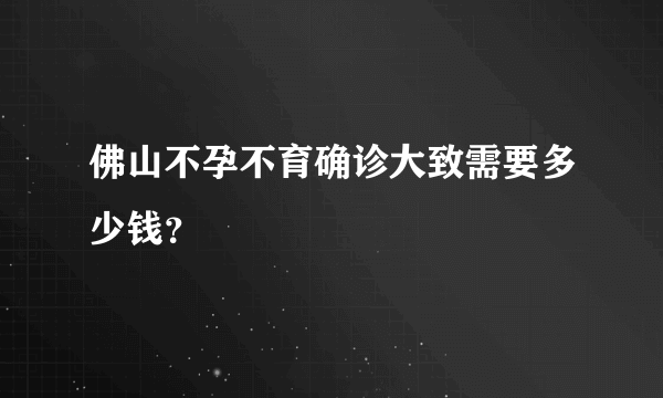 佛山不孕不育确诊大致需要多少钱？