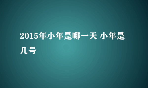 2015年小年是哪一天 小年是几号