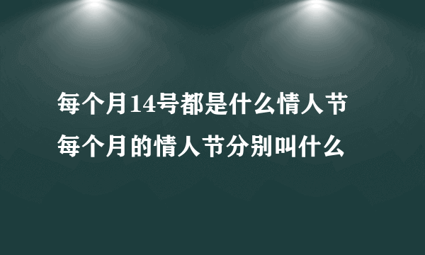 每个月14号都是什么情人节 每个月的情人节分别叫什么