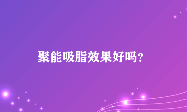 聚能吸脂效果好吗？