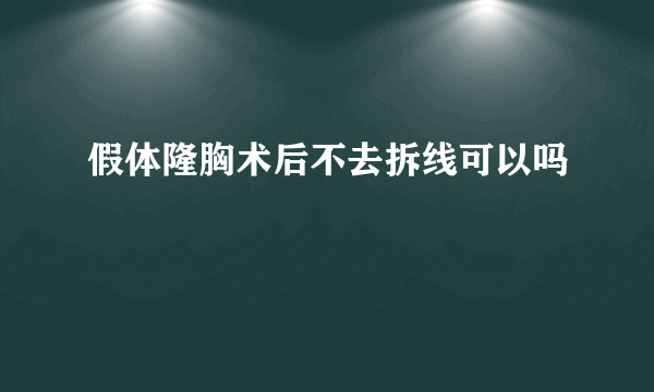 假体隆胸术后不去拆线可以吗