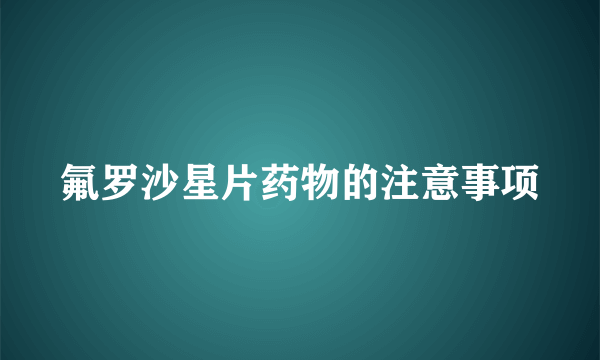 氟罗沙星片药物的注意事项