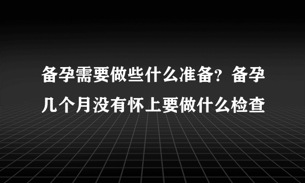 备孕需要做些什么准备？备孕几个月没有怀上要做什么检查