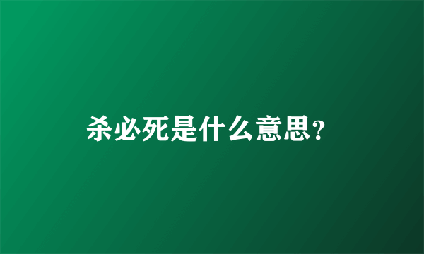 杀必死是什么意思？