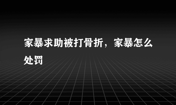 家暴求助被打骨折，家暴怎么处罚