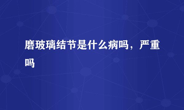 磨玻璃结节是什么病吗，严重吗