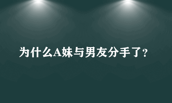 为什么A妹与男友分手了？