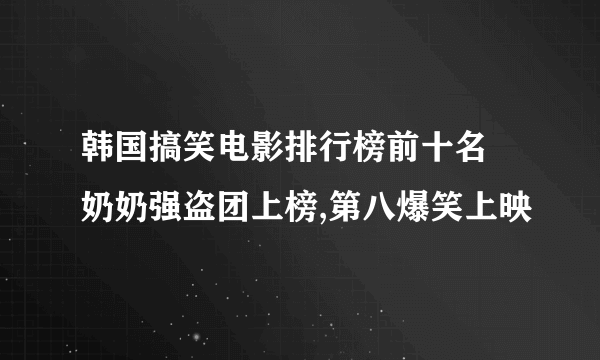 韩国搞笑电影排行榜前十名 奶奶强盗团上榜,第八爆笑上映