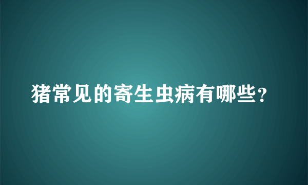 猪常见的寄生虫病有哪些？